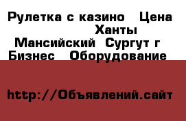 Рулетка с казино › Цена ­ 50 000 - Ханты-Мансийский, Сургут г. Бизнес » Оборудование   